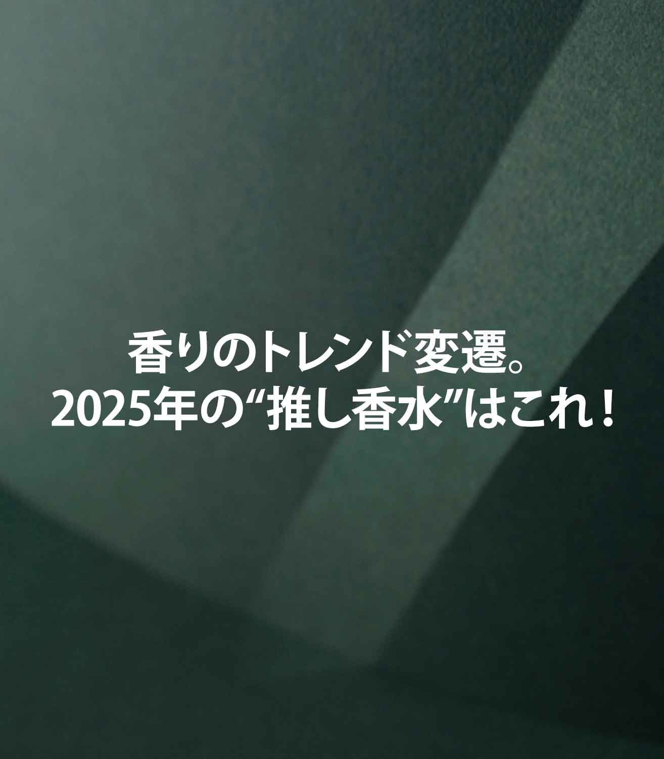 香りのトレンド変遷。2025年の“推し香水”はこれ！