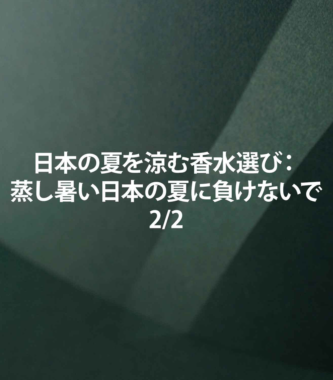 日本の夏を涼む香水選び：蒸し暑い日本の夏に負けないで！Part.2